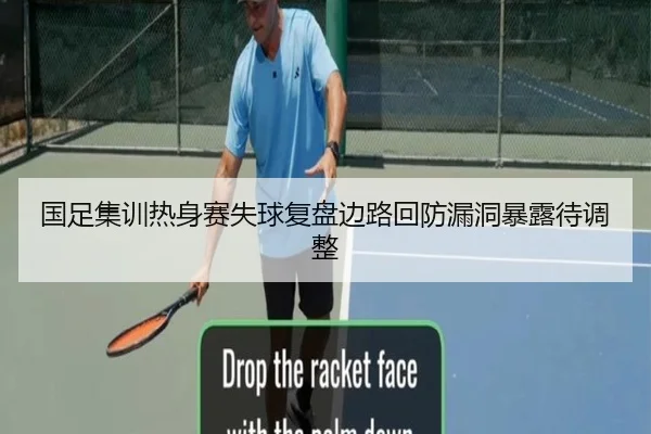 国足集训热身赛失球复盘边路回防漏洞暴露待调整