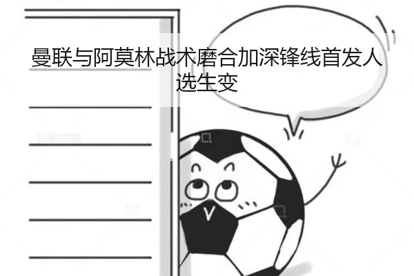 曼联与阿莫林战术磨合加深锋线首发人选生变